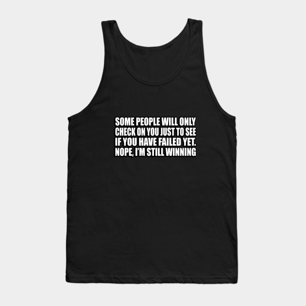 Some people will only check on you just to see if you have failed yet. Nope, I’m still winning Tank Top by D1FF3R3NT